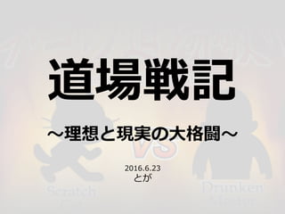 道場戦記
〜理想と現実の⼤格闘〜
2016.6.23
とが
 