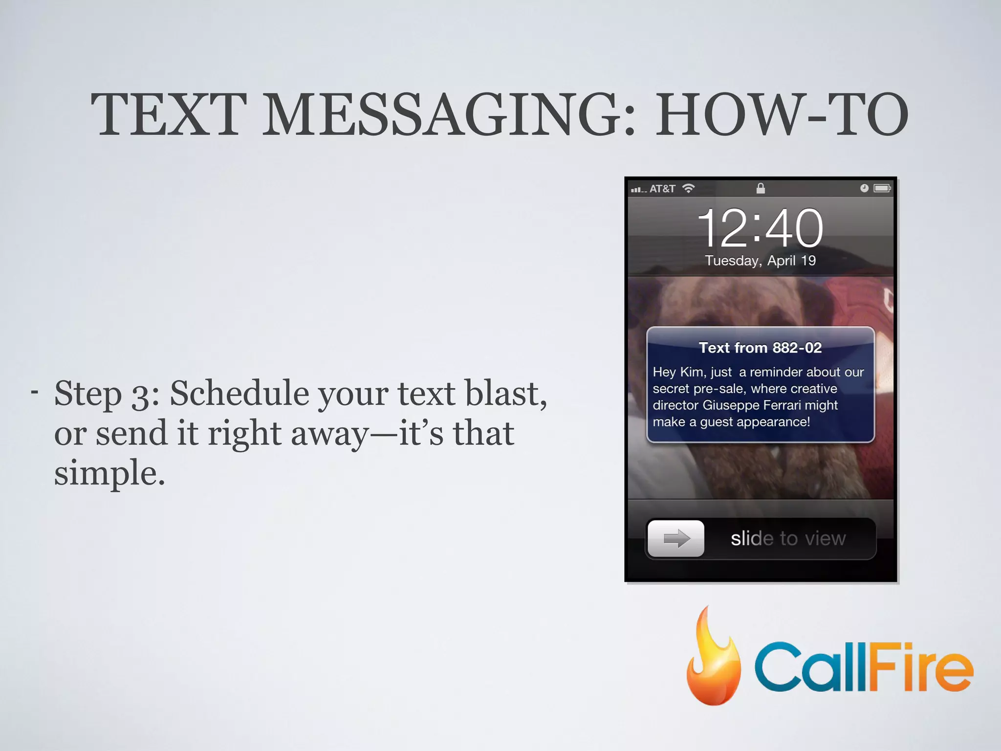 TEXT MESSAGING: HOW-TO Step 3: Schedule your text blast, or send it right away—it ’s that simple. 