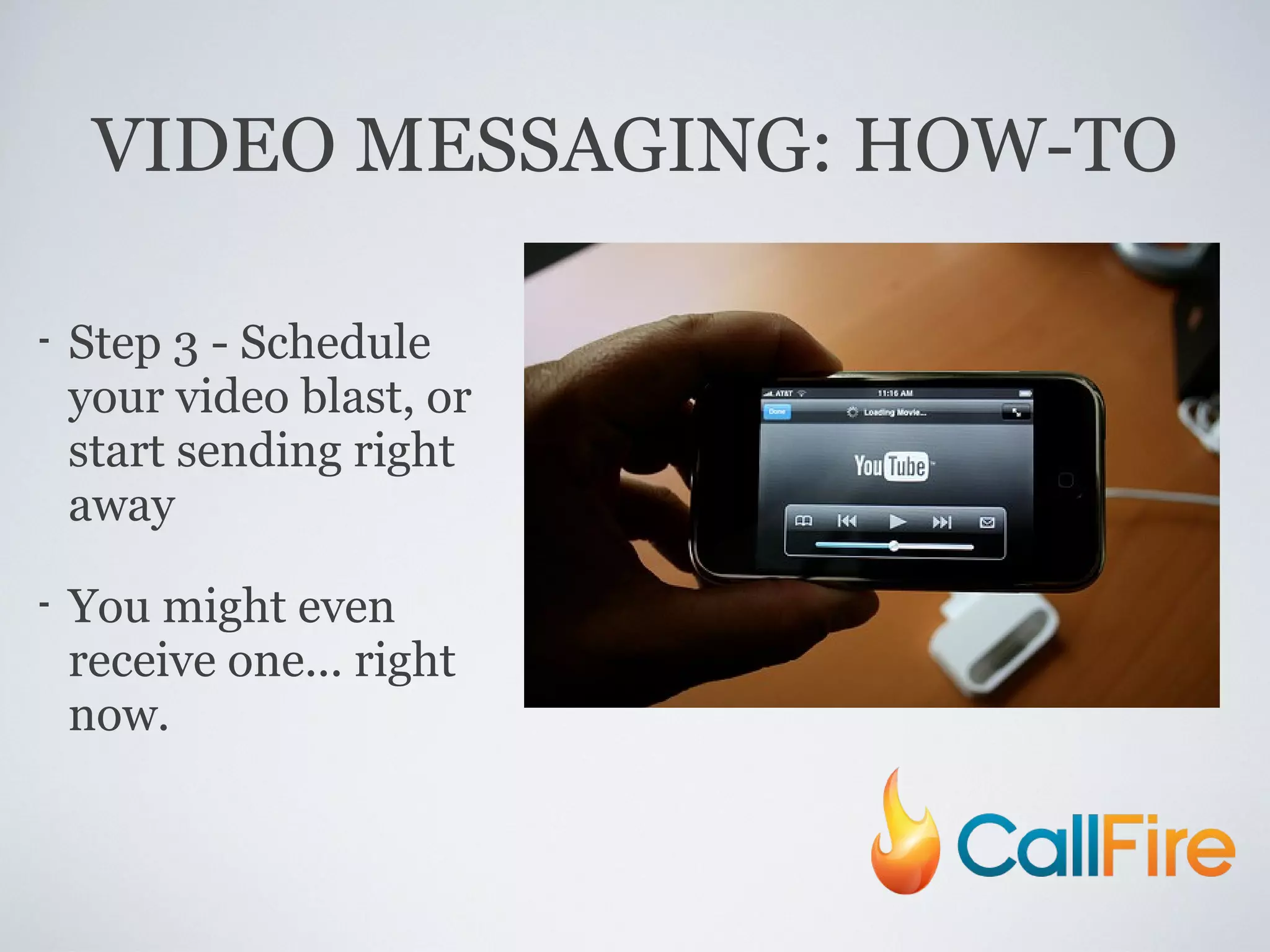 VIDEO MESSAGING: HOW-TO Step 3 - Schedule your video blast, or start sending right away You might even receive one... right now. 