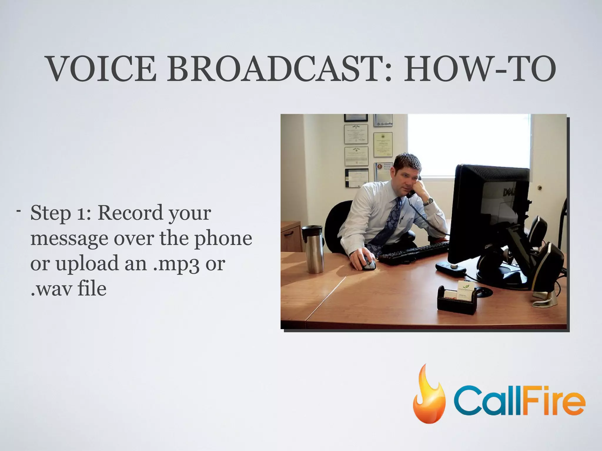 VOICE BROADCAST: HOW-TO Step 1: Record your message over the phone or upload an .mp3 or .wav file 