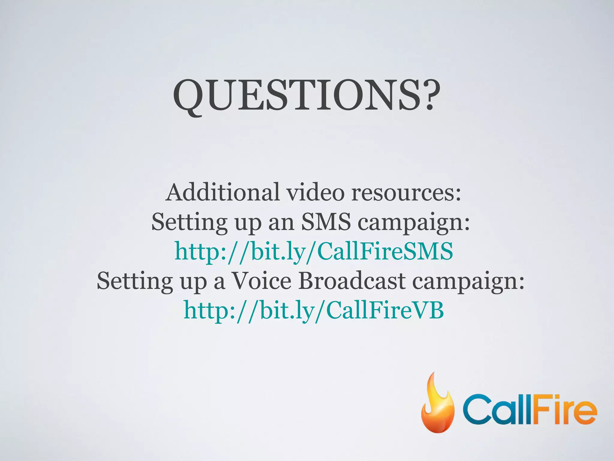 QUESTIONS? Additional video resources: Setting up an SMS campaign:  http://bit.ly/CallFireSMS Setting up a Voice Broadcast campaign:  http://bit.ly/CallFireVB 