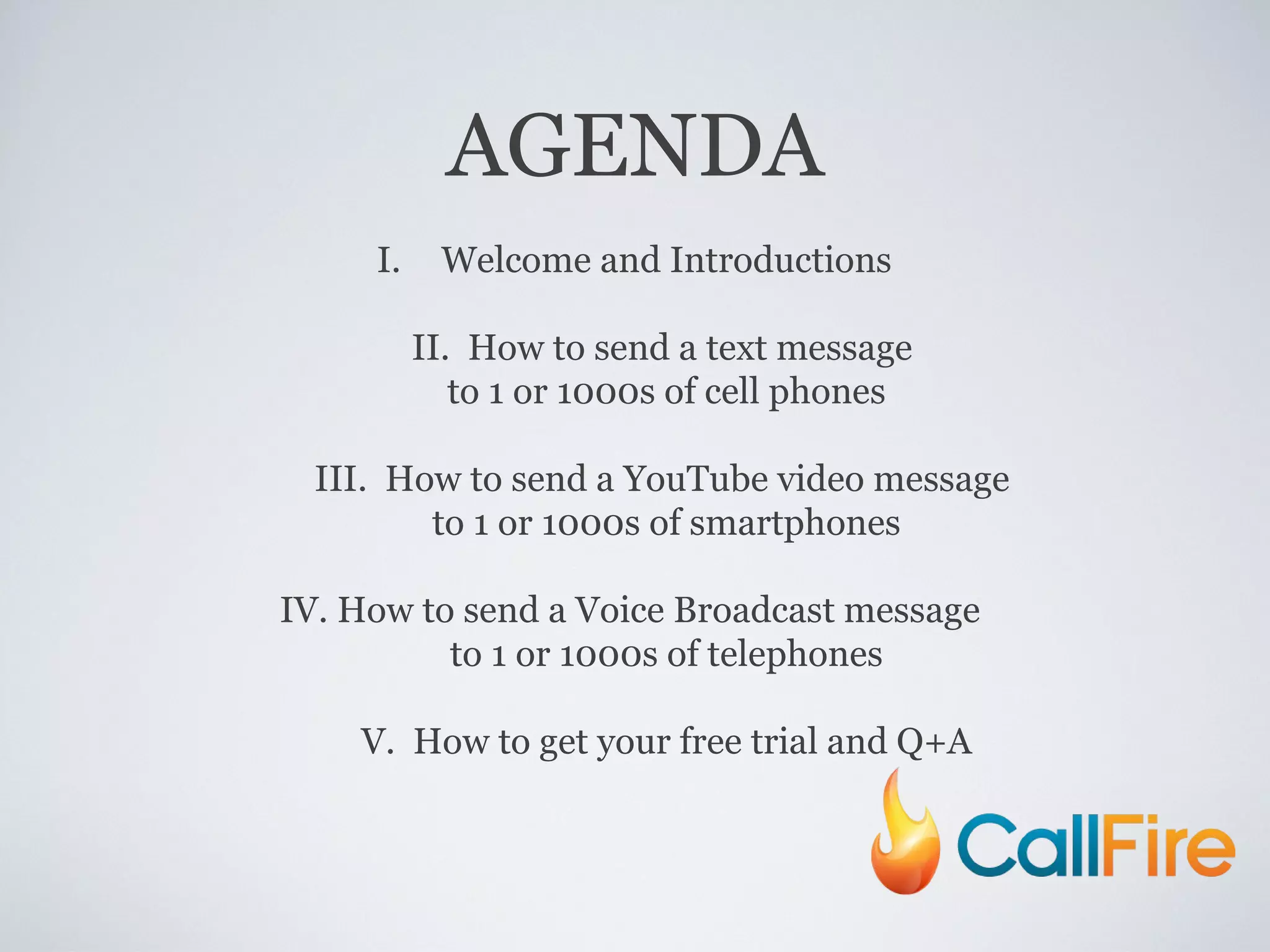 AGENDA Welcome and Introductions II.  How to send a text message  to 1 or 1000s of cell phones III.  How to send a YouTube video message  to 1 or 1000s of smartphones IV. How to send a Voice Broadcast message  to 1 or 1000s of telephones V.  How to get your free trial and Q+A 