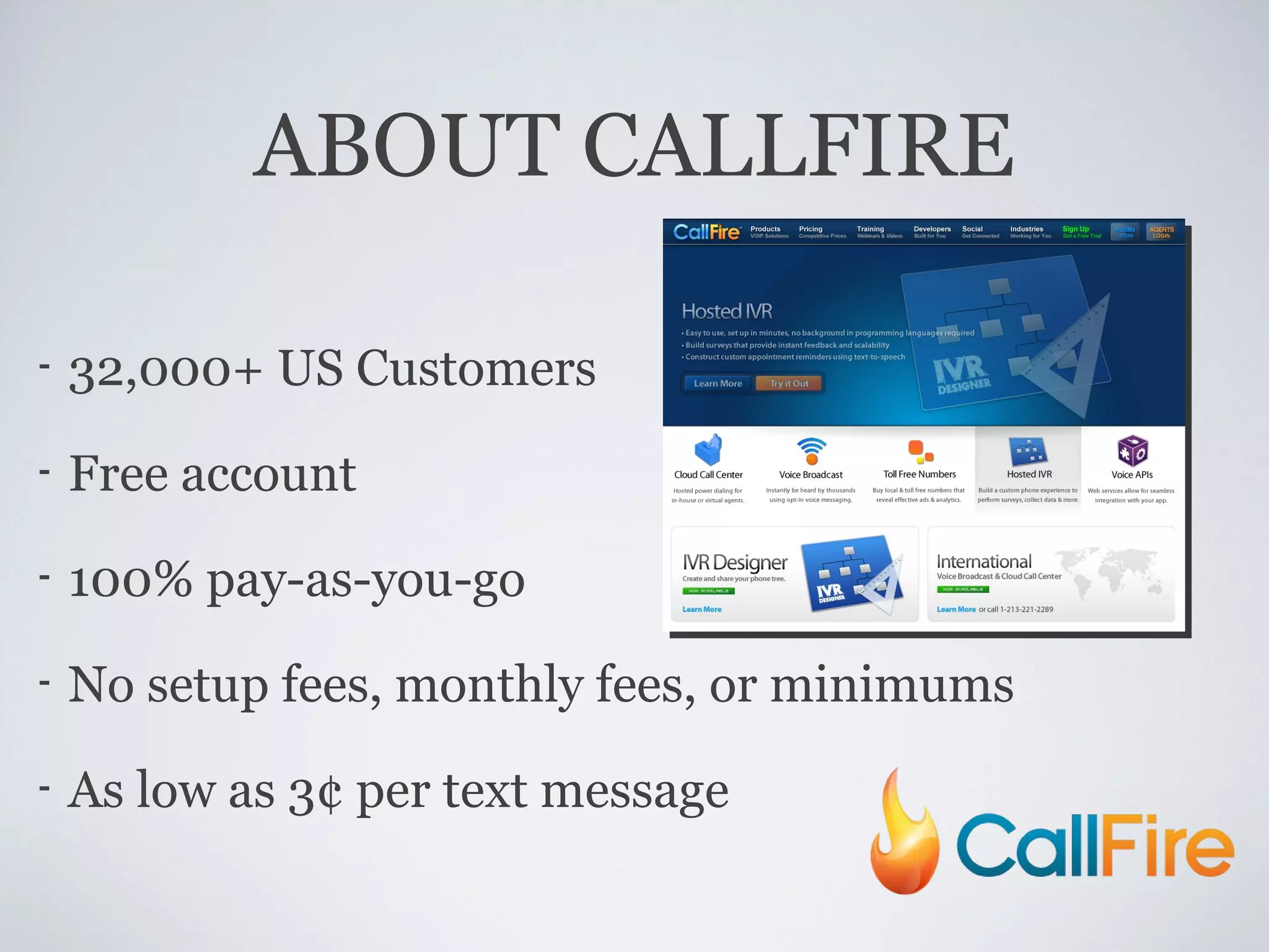 ABOUT CALLFIRE 32,000+ US Customers Free account 100% pay-as-you-go No setup fees, monthly fees, or minimums As low as 3¢ per text message 