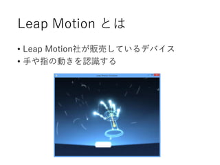 Leap Motion とは
• Leap Motion社が販売しているデバイス
• 手や指の動きを認識する
 