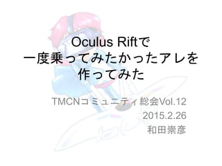 Oculus Riftで
一度乗ってみたかったアレを
作ってみた
TMCNコミュニティ総会Vol.12
2015.2.26
和田崇彦
 