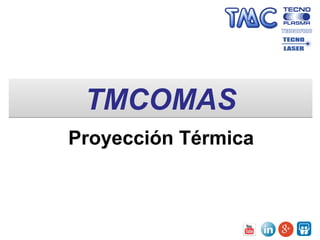 TMCOMASTMCOMAS
Proyección Térmica
 