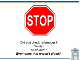 Did you check references?
           Really?
         All of them?
Even ones that weren’t given?
 