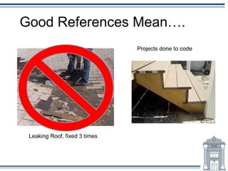 Good References Mean….
                               Projects done to code




 Leaking Roof, fixed 3 times
 