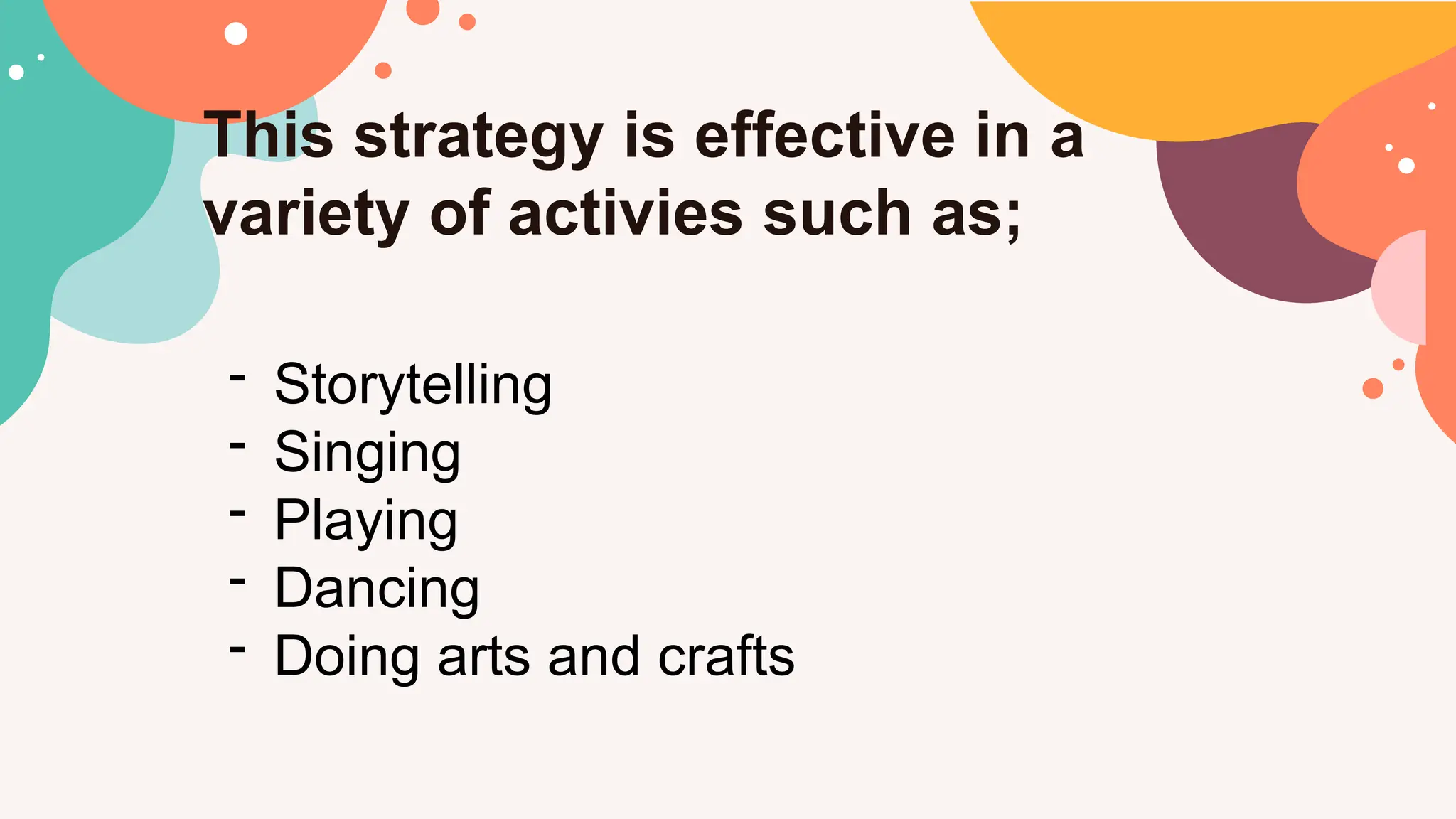 This strategy is effective in a
variety of activies such as;
- Storytelling
- Singing
- Playing
- Dancing
- Doing arts and crafts
 