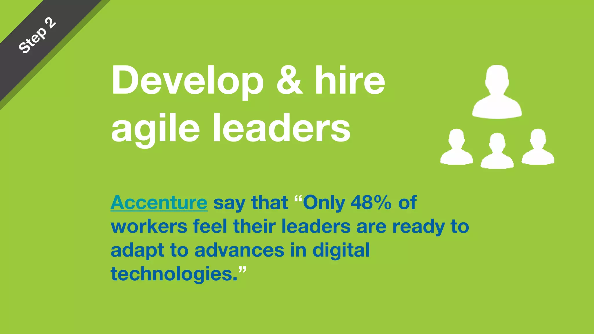 Accenture say that “Only 48% of
workers feel their leaders are ready to
adapt to advances in digital
technologies.”
Develop & hire
agile leaders
 