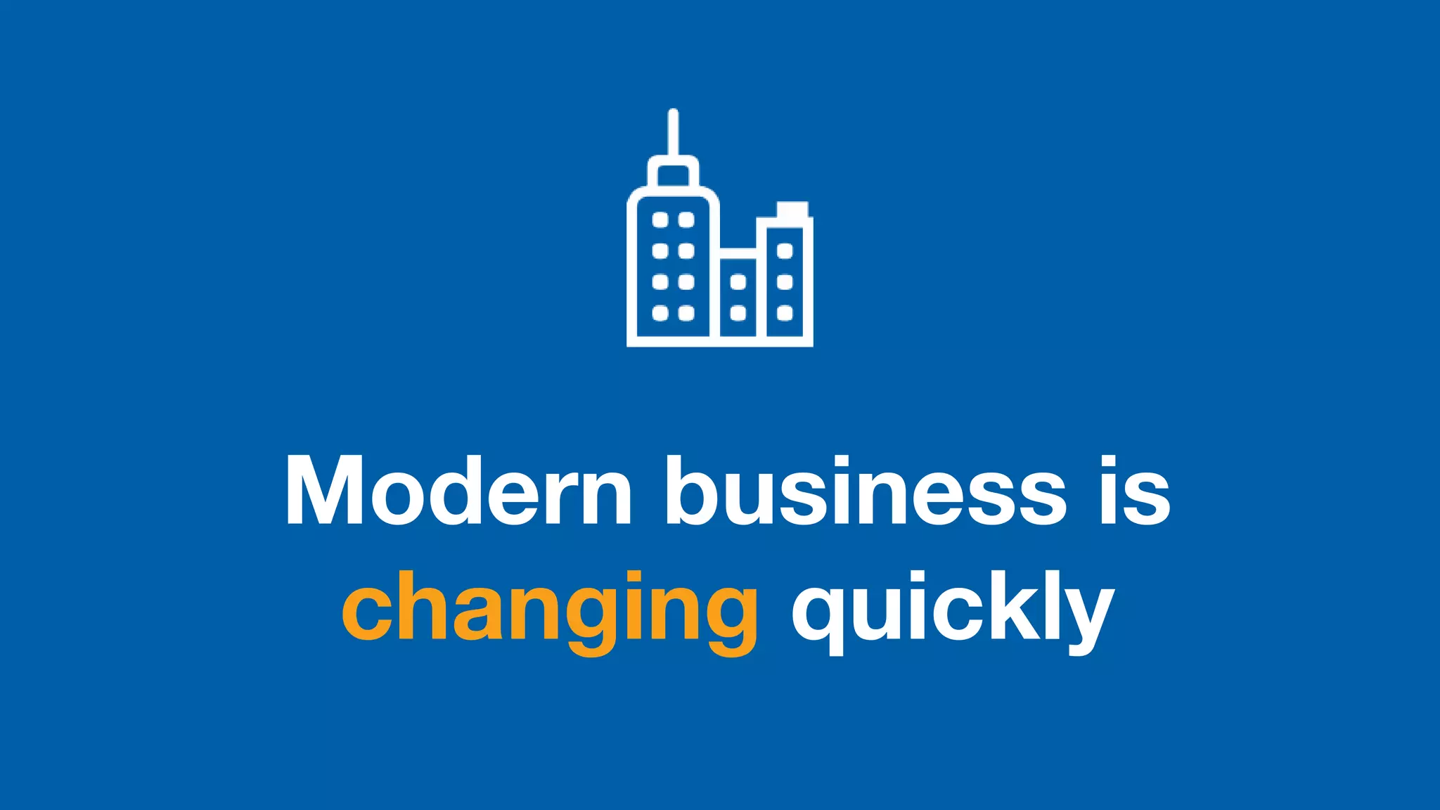 Modern business is
changing quickly
 
