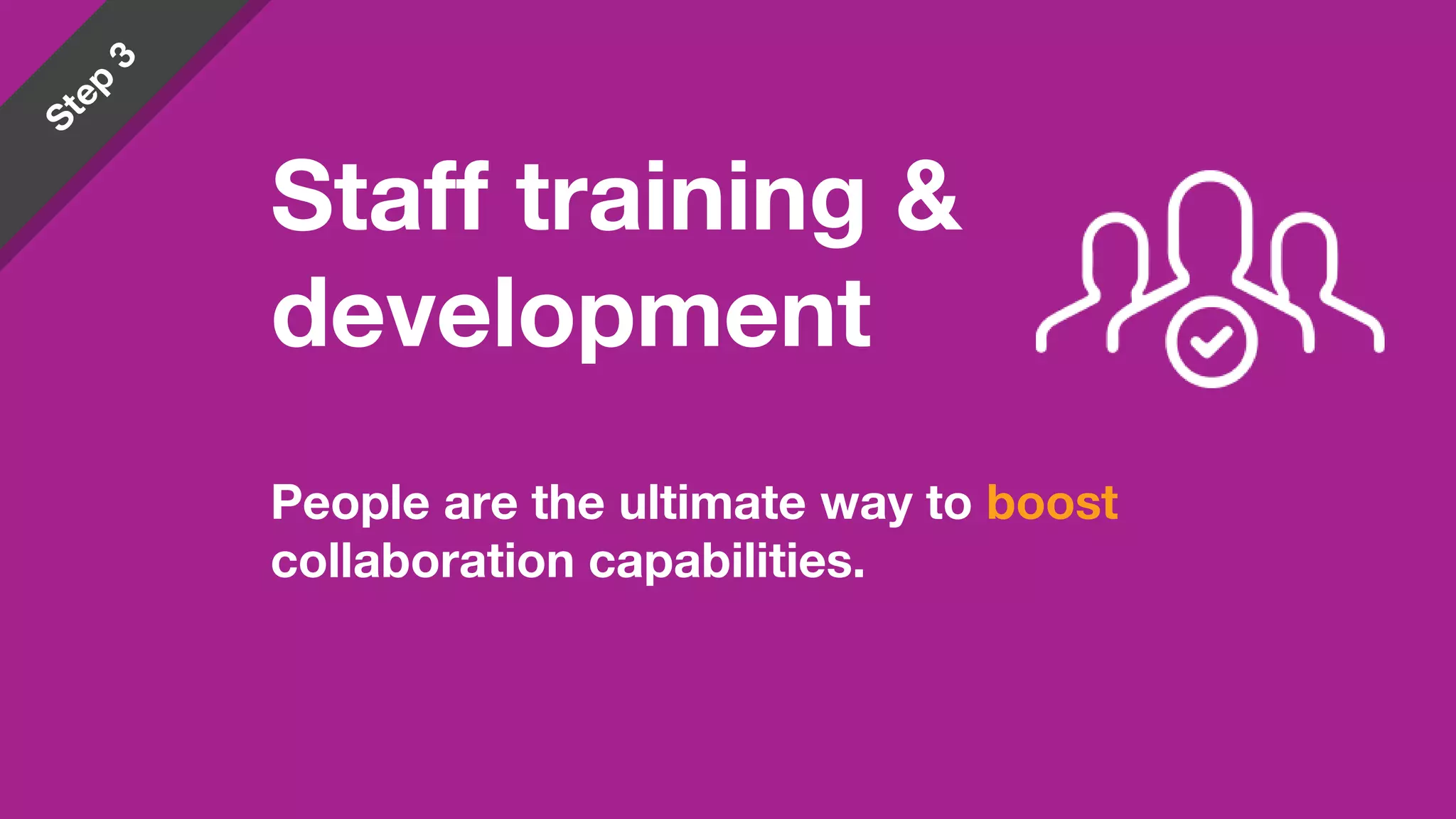 People are the ultimate way to boost
collaboration capabilities.
Staff training &
development
 