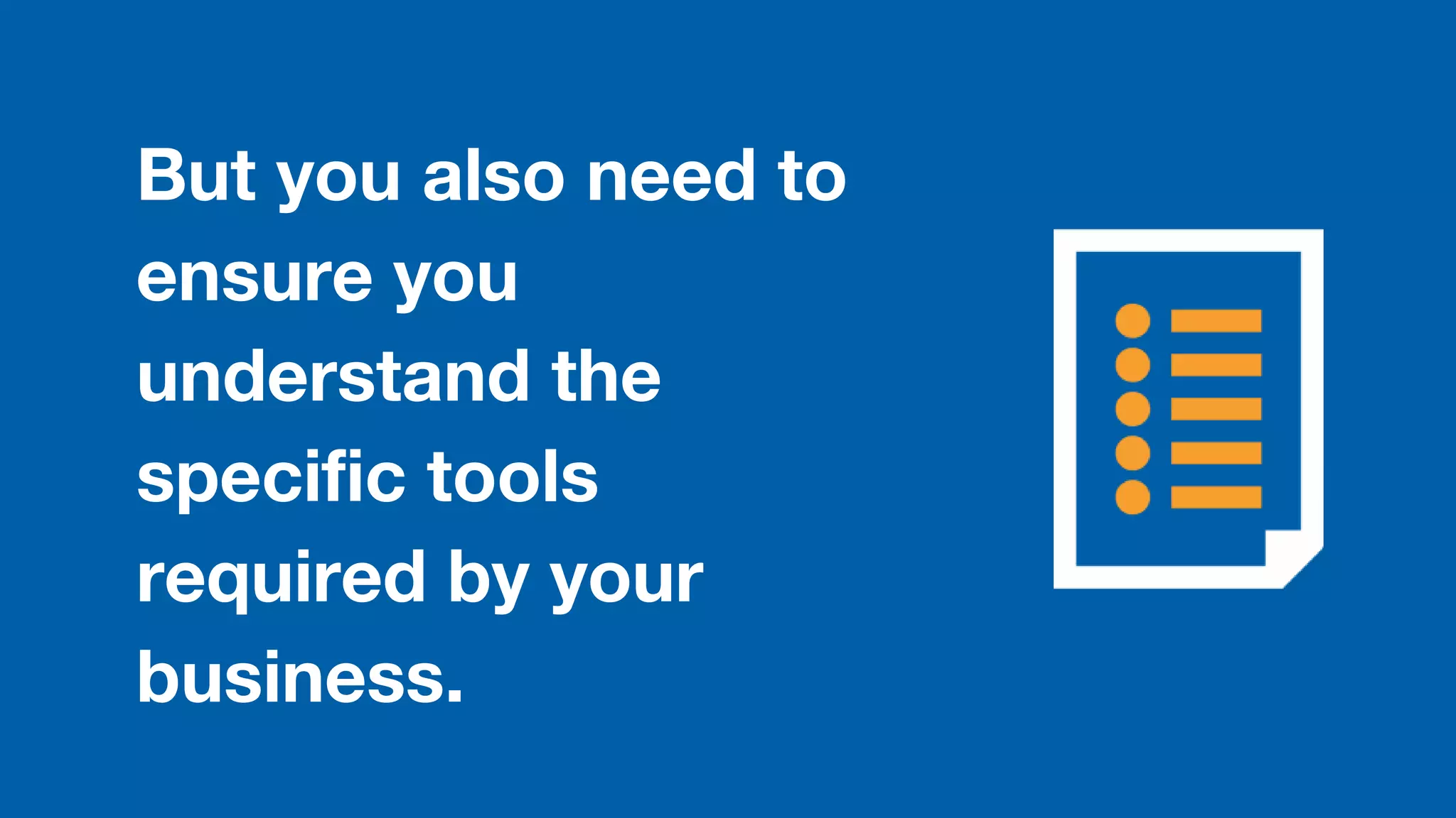 But you also need to
ensure you
understand the
specific tools
required by your
business.
 