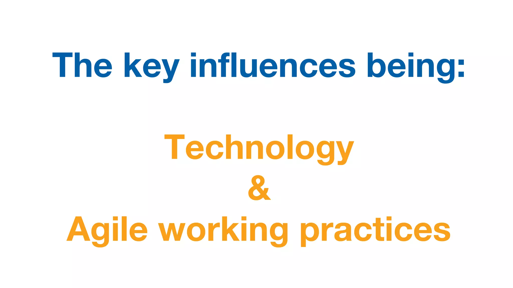 The key influences being:
Technology
&
Agile working practices
 