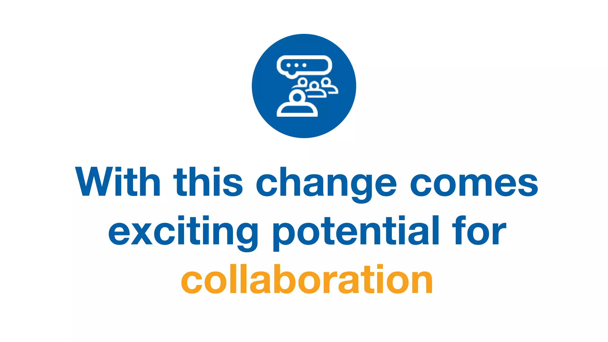 With this change comes
exciting potential for
collaboration
 