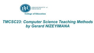 TMCSC23: Computer Science Teaching Methods
by Gerard NIZEYIMANA
Aug 18th, 2019
College of Education
 