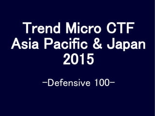 Trend Micro CTF
Asia Pacific & Japan
2015
-Defensive 100-
 