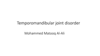 Temporomandibular joint disorder
Mohammed Matooq Al-Ali
 