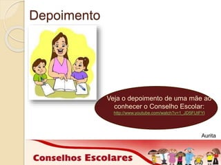 Depoimento 
Veja o depoimento de uma mãe ao 
conhecer o Conselho Escolar: 
http://www.youtube.com/watch?v=1_JD5FUtFYI 
Aurita 
 