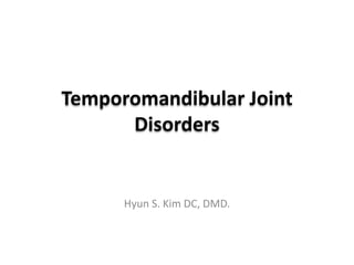 Temporomandibular Joint
Disorders
Diagnosis and treatment
Hyun S. Kim DC, DMD.
 