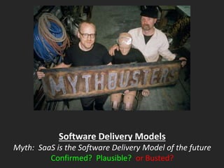 Software Delivery Models
Myth: SaaS is the Software Delivery Model of the future
Confirmed? Plausible? or Busted?
 