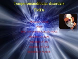 Temporomandibular disorders
TMDs
Abdusalam Alrmali
OMFS
BDS, DDS IMP,MDS,FICOI, FAIOI
MEMBER OF IADR
MEMBER OF AO
MEMBER OF ICOI
MEMBER OF WAUPS
 