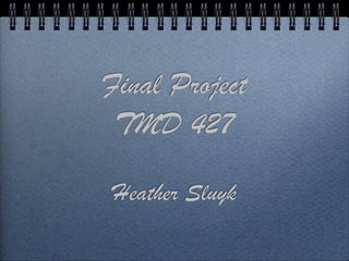 Final Project
 TMD 427

Heather Sluyk
 