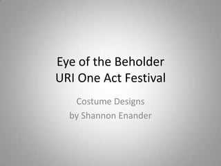Eye of the BeholderURI One Act Festival Costume Designs  by Shannon Enander 