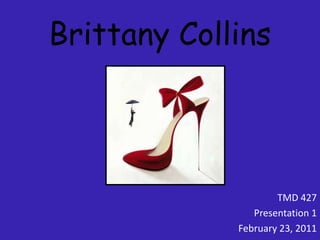 Brittany Collins TMD 427 Presentation 1 February 23, 2011 