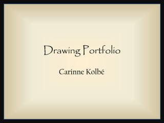 Drawing Portfolio

   Carinne Kolbé
 