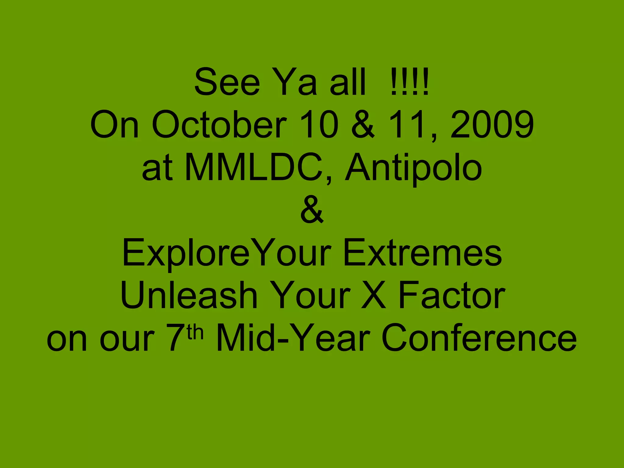 See Ya all !!!!
  On October 10 & 11, 2009
     at MMLDC, Antipolo
              &
    ExploreYour Extremes
    Unleash Your X Factor
on our 7 Mid-Year Conference
        th
 