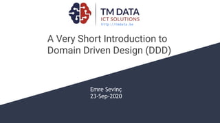 A Very Short Introduction to
Domain Driven Design (DDD)
Emre Sevinç
23-Sep-2020
http://tmdata.be
 