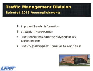 Traffic Management Division
Selected 2013 Accomplishments

1. Improved Traveler Information
2. Strategic ATMS expansion
3. Traffic operations expertise provided for key
Region projects

4. Traffic Signal Program: Transition to World Class

 