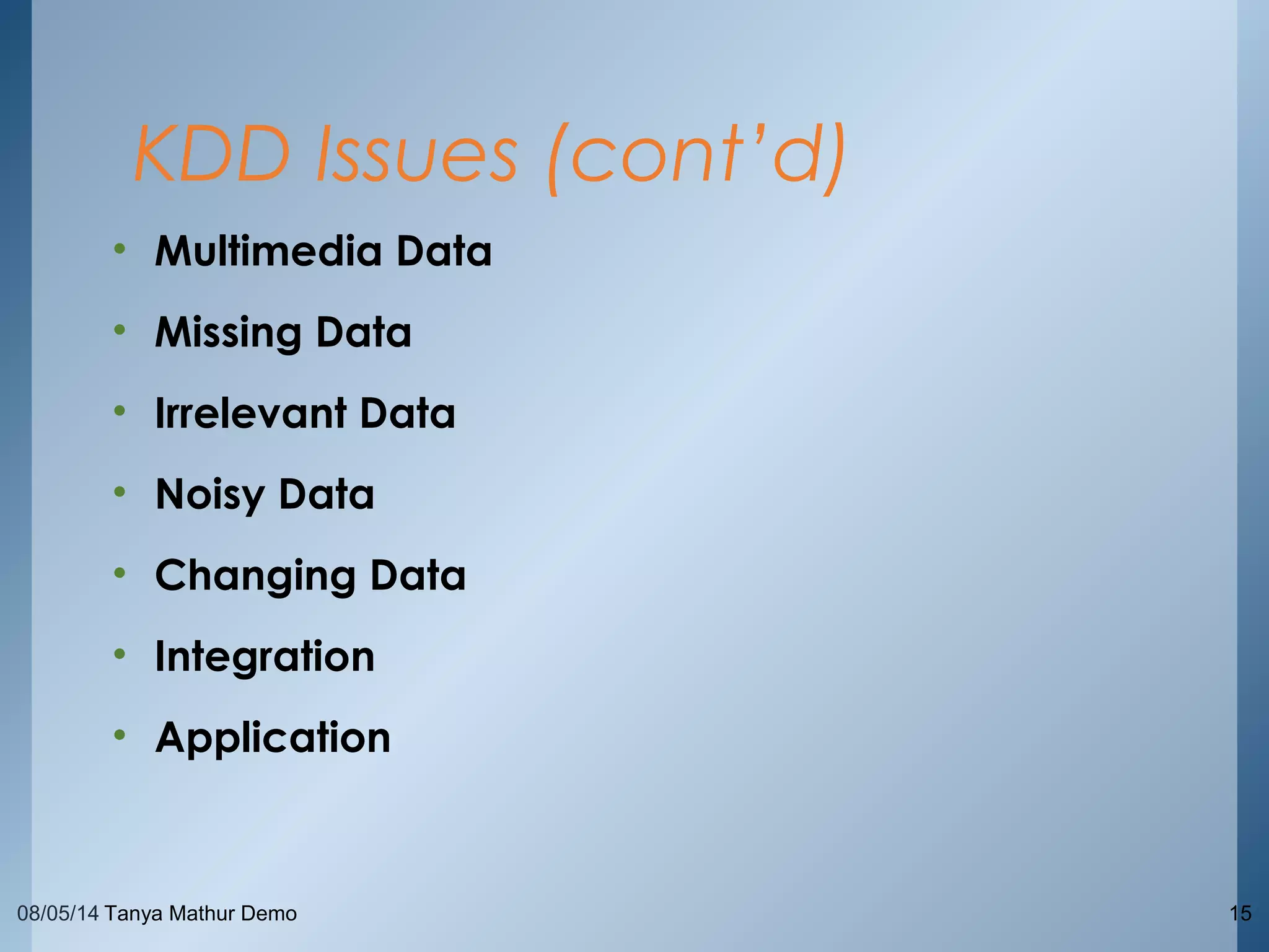08/05/14 Tanya Mathur Demo 15
• Multimedia Data
• Missing Data
• Irrelevant Data
• Noisy Data
• Changing Data
• Integration
• Application
KDD Issues (cont’d)
 