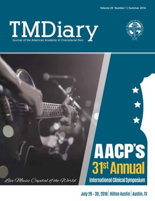 !!!
AACP’
s
31st
Annual
InternationalClinicalSymposiumLive Music Capital of the World
Journal of the American Academy of Craniofacial Pain
Volume 29  Number 1 | Summer 2016
July29–30, 2016 |HiltonAustin |Austin,TX
 