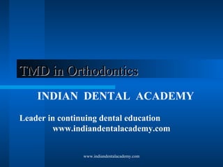 TMD in Orthodontics
INDIAN DENTAL ACADEMY
Leader in continuing dental education
www.indiandentalacademy.com
www.indiandentalacademy.com

 