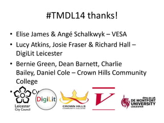 #TMDL14 thanks!
• Elise James & Angé Schalkwyk – VESA
• Lucy Atkins, Josie Fraser & Richard Hall –
DigiLit Leicester
• Ber...