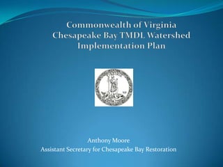 Commonwealth of VirginiaChesapeake Bay TMDL Watershed Implementation Plan Anthony Moore Assistant Secretary for Chesapeake Bay Restoration 