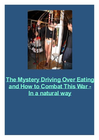 The Mystery Driving Over Eating
and How to Combat This War -
In a natural way
 