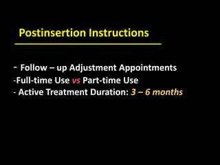 - Follow – up Adjustment Appointments
-Full-time Use vs Part-time Use
- Active Treatment Duration: 3 – 6 months
Postinsertion Instructions
 