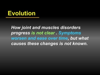 Evolution
How joint and muscles disorders
progress is not clear . Symptoms
worsen and ease over time, but what
causes these changes is not known.
 