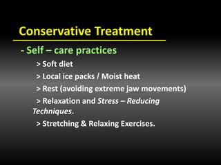 Conservative Treatment
- Self – care practices
> Soft diet
Moist heat/> Local ice packs
> Rest (avoiding extreme jaw movements)
> Relaxation and Stress – Reducing
Techniques.
> Stretching & Relaxing Exercises.
 