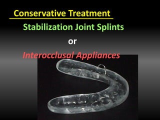 Conservative Treatment
Stabilization Joint Splints
or
Interocclusal Appliances
 