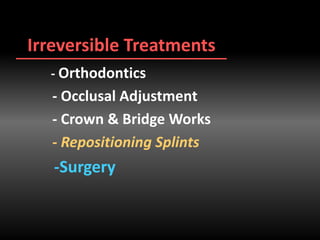 Irreversible Treatments
- Orthodontics
- Occlusal Adjustment
- Crown & Bridge Works
- Repositioning Splints
-Surgery
 