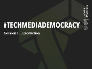 #TECHMEDIADEMOCRACY
Session 1: Introduction
 