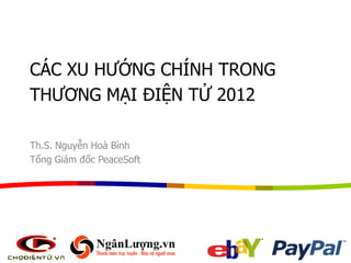 CÁC XU HƯỚNG CHÍNH TRONG
THƯƠNG MẠI ĐIỆN TỬ 2012
Th.S. Nguyễn Hoà Bình
Tổng Giám đốc PeaceSoft
 