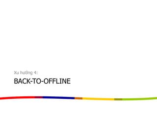 BACK-TO-OFFLINE
Xu hướng 4:
 