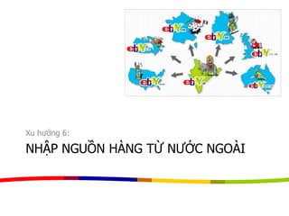 NHẬP NGUỒN HÀNG TỪ NƯỚC NGOÀI
Xu hướng 6:
 