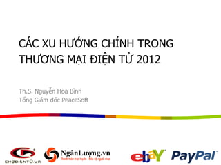 CÁC XU HƢỚNG CHÍNH TRONG
THƢƠNG MẠI ĐIỆN TỬ 2012

Th.S. Nguyễn Hoà Bình
Tổng Giám đốc PeaceSoft
 