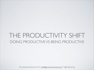 THE PRODUCTIVITY SHIFT
DOING PRODUCTIVE VS BEING PRODUCTIVE

W: productivityist.com E: info@productivityist.com T: @mikevardy

 